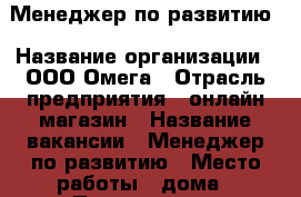 Менеджер по развитию › Название организации ­ ООО Омега › Отрасль предприятия ­ онлайн-магазин › Название вакансии ­ Менеджер по развитию › Место работы ­ дома › Подчинение ­ Руководителю группы › Минимальный оклад ­ 30 000 › Возраст от ­ 23 - Алтай респ., Горно-Алтайск г. Работа » Вакансии   